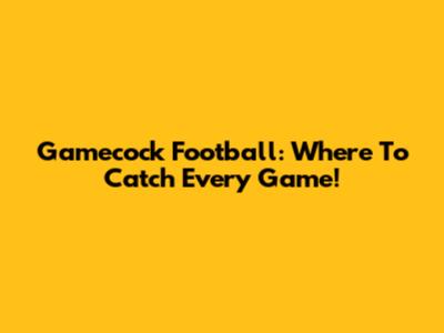 Gamecock Football: Where To Catch Every Game!