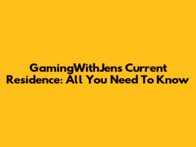 GamingWithJen's Current Residence: All You Need To Know