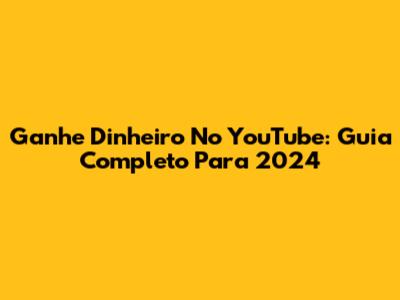Ganhe Dinheiro No YouTube: Guia Completo Para 2024