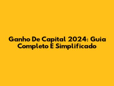 Ganho De Capital 2024: Guia Completo E Simplificado