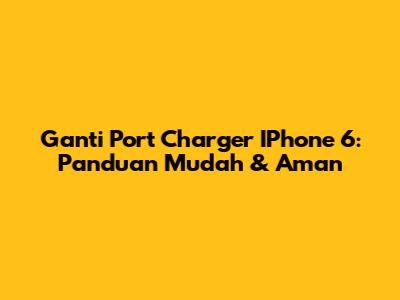 Ganti Port Charger IPhone 6: Panduan Mudah & Aman