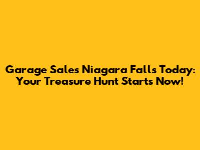 Garage Sales Niagara Falls Today: Your Treasure Hunt Starts Now!
