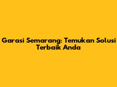 Garasi Semarang: Temukan Solusi Terbaik Anda