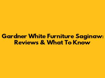 Gardner White Furniture Saginaw: Reviews & What To Know
