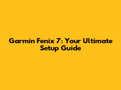 Garmin Fenix 7: Your Ultimate Setup Guide
