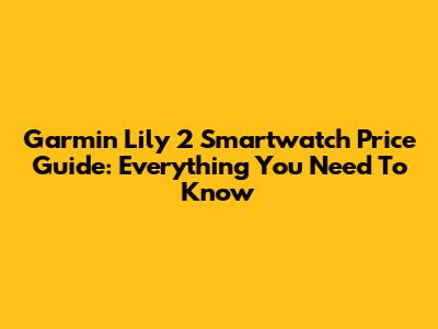 Garmin Lily 2 Smartwatch Price Guide: Everything You Need To Know