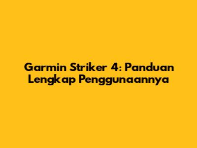 Garmin Striker 4: Panduan Lengkap Penggunaannya