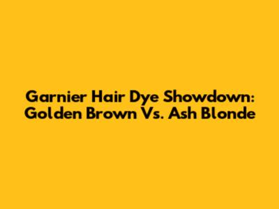 Garnier Hair Dye Showdown: Golden Brown Vs. Ash Blonde