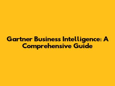 Gartner Business Intelligence: A Comprehensive Guide