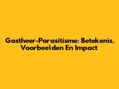 Gastheer-Parasitisme: Betekenis, Voorbeelden En Impact