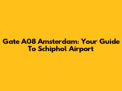 Gate A08 Amsterdam: Your Guide To Schiphol Airport