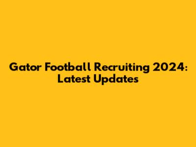 Gator Football Recruiting 2024: Latest Updates