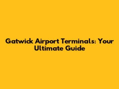 Gatwick Airport Terminals: Your Ultimate Guide