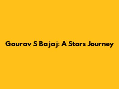 Gaurav S Bajaj: A Star's Journey