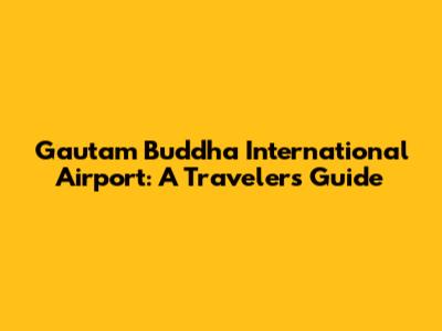 Gautam Buddha International Airport: A Traveler's Guide