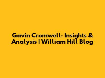Gavin Cromwell: Insights & Analysis | William Hill Blog