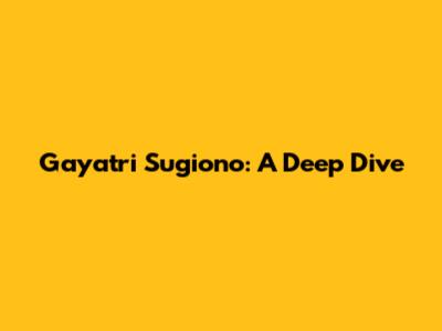 Gayatri Sugiono: A Deep Dive