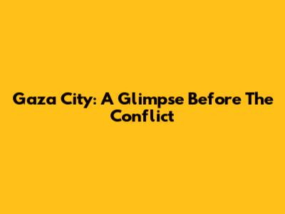 Gaza City: A Glimpse Before The Conflict