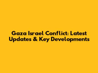 Gaza Israel Conflict: Latest Updates & Key Developments