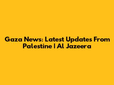 Gaza News: Latest Updates From Palestine | Al Jazeera