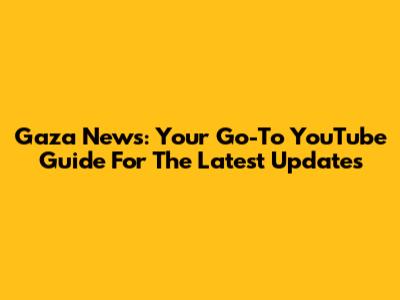 Gaza News: Your Go-To YouTube Guide For The Latest Updates