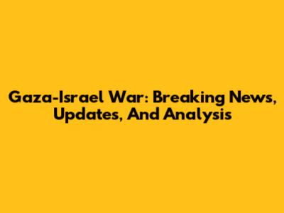 Gaza-Israel War: Breaking News, Updates, And Analysis