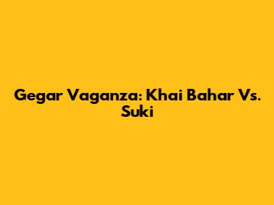 Gegar Vaganza: Khai Bahar Vs. Suki