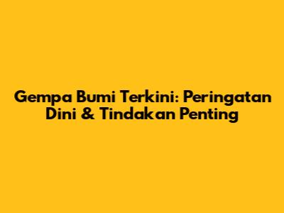 Gempa Bumi Terkini: Peringatan Dini & Tindakan Penting