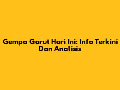 Gempa Garut Hari Ini: Info Terkini Dan Analisis