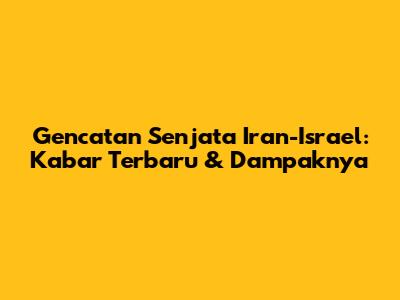 Gencatan Senjata Iran-Israel: Kabar Terbaru & Dampaknya