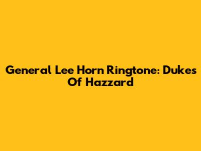General Lee Horn Ringtone: Dukes Of Hazzard