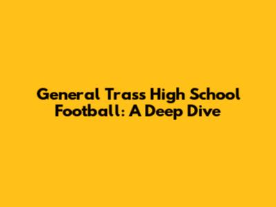 General Trass High School Football: A Deep Dive