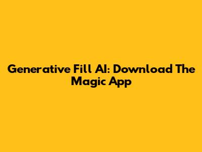 Generative Fill AI: Download The Magic App