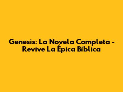 Genesis: La Novela Completa - Revive La Épica Bíblica