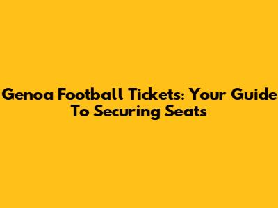 Genoa Football Tickets: Your Guide To Securing Seats