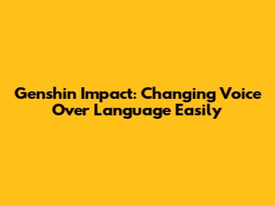 Genshin Impact: Changing Voice Over Language Easily