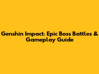 Genshin Impact: Epic Boss Battles & Gameplay Guide