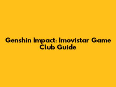 Genshin Impact: Imovistar Game Club Guide
