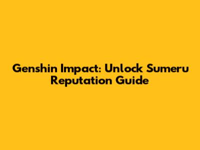 Genshin Impact: Unlock Sumeru Reputation Guide