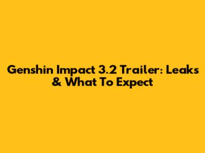 Genshin Impact 3.2 Trailer: Leaks & What To Expect