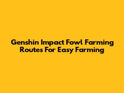 Genshin Impact Fowl Farming Routes For Easy Farming