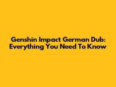 Genshin Impact German Dub: Everything You Need To Know