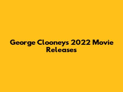 George Clooney's 2022 Movie Releases