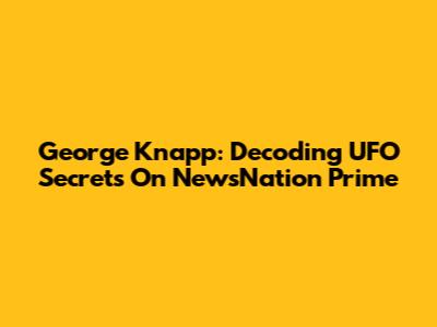 George Knapp: Decoding UFO Secrets On NewsNation Prime