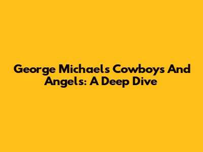 George Michael's 'Cowboys And Angels': A Deep Dive