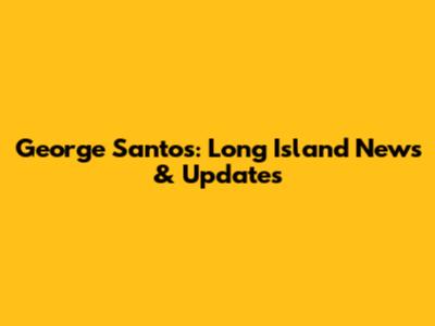 George Santos: Long Island News & Updates