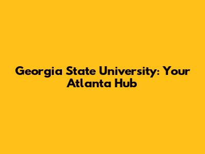 Georgia State University: Your Atlanta Hub