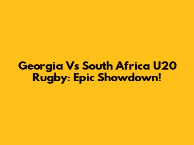 Georgia Vs South Africa U20 Rugby: Epic Showdown!