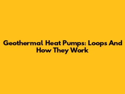 Geothermal Heat Pumps: Loops And How They Work