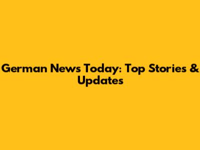 German News Today: Top Stories & Updates